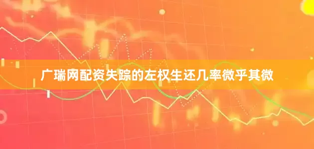 广瑞网配资失踪的左权生还几率微乎其微
