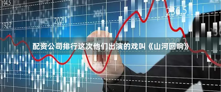 配资公司排行这次他们出演的戏叫《山河回响》