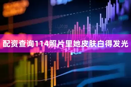 配资查询114照片里她皮肤白得发光