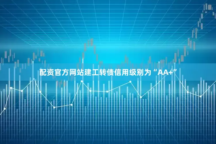 配资官方网站建工转债信用级别为“AA+”