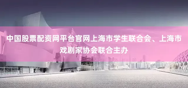 中国股票配资网平台官网上海市学生联合会、上海市戏剧家协会联合主办