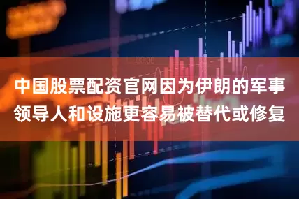 中国股票配资官网因为伊朗的军事领导人和设施更容易被替代或修复
