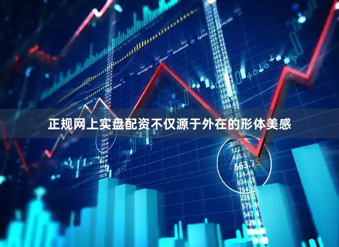 正规网上实盘配资不仅源于外在的形体美感