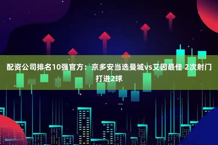 配资公司排名10强官方：京多安当选曼城vs艾因最佳 2次射门打进2球