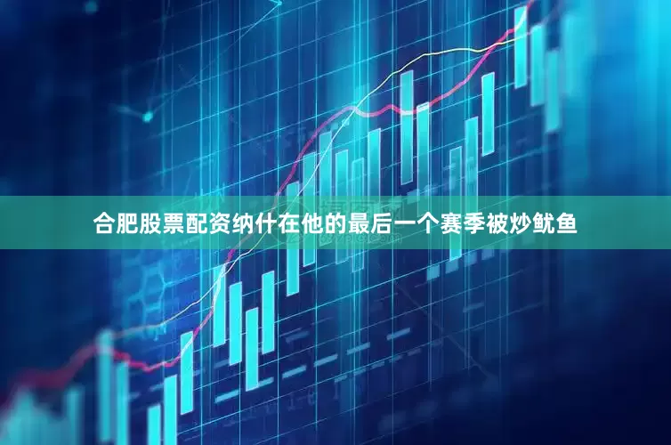 合肥股票配资纳什在他的最后一个赛季被炒鱿鱼