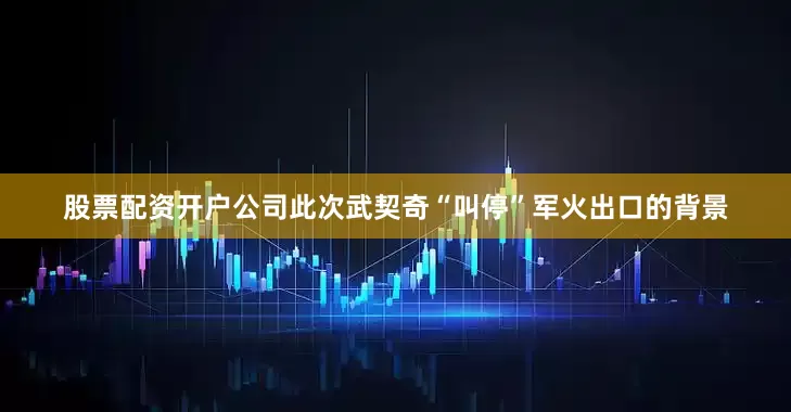 股票配资开户公司此次武契奇“叫停”军火出口的背景