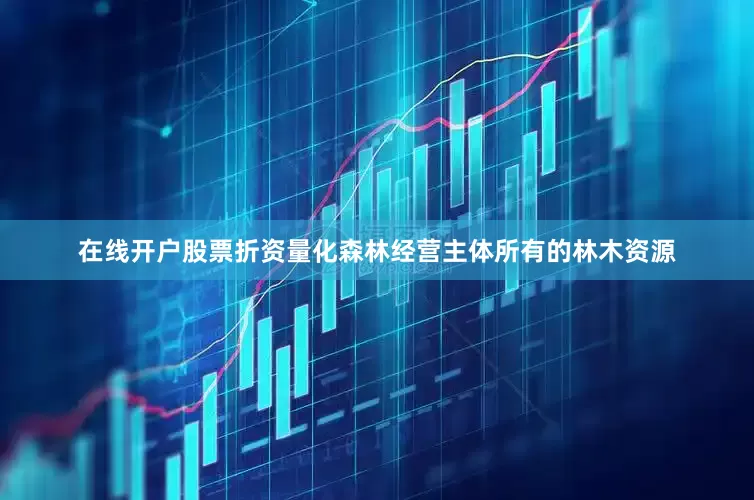 在线开户股票折资量化森林经营主体所有的林木资源