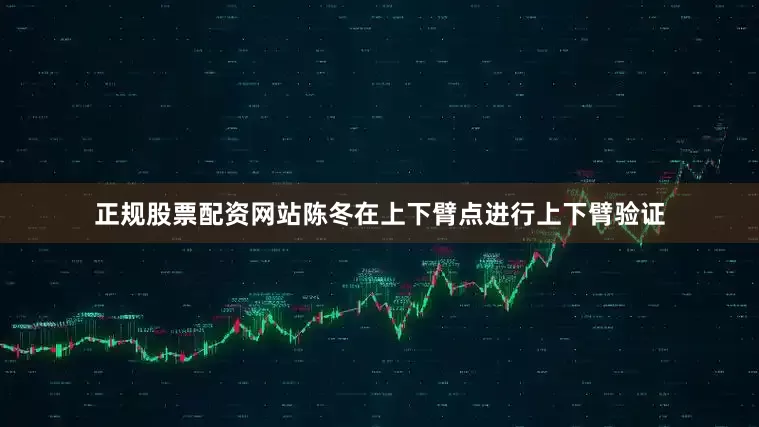 正规股票配资网站陈冬在上下臂点进行上下臂验证