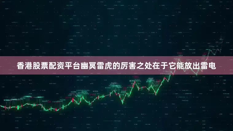 香港股票配资平台幽冥雷虎的厉害之处在于它能放出雷电