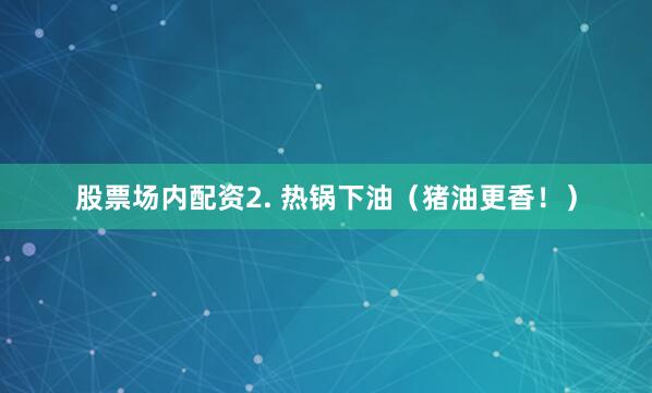 股票场内配资2. 热锅下油（猪油更香！）