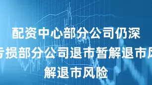 配资中心部分公司仍深陷亏损部分公司退市暂解退市风险