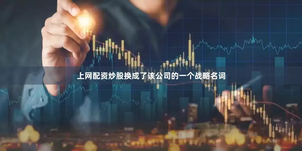 上网配资炒股换成了该公司的一个战略名词