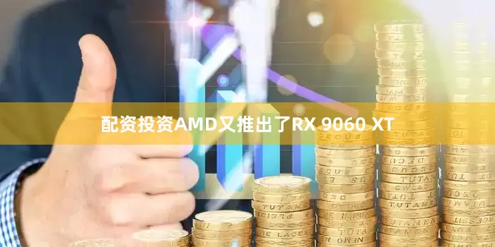 配资投资AMD又推出了RX 9060 XT