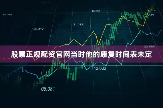 股票正规配资官网当时他的康复时间表未定
