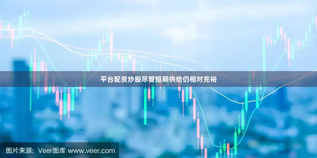 平台配资炒股尽管短期供给仍相对充裕