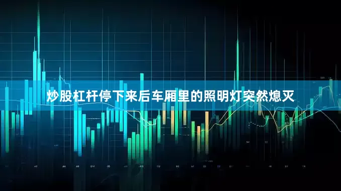 炒股杠杆停下来后车厢里的照明灯突然熄灭