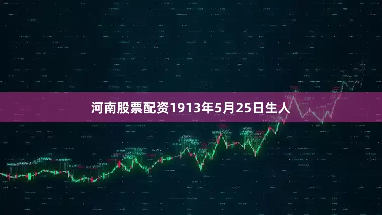 河南股票配资1913年5月25日生人