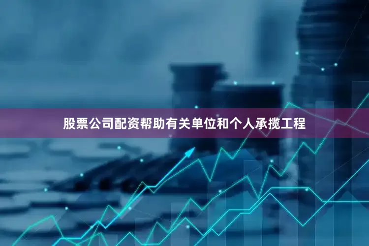 股票公司配资帮助有关单位和个人承揽工程