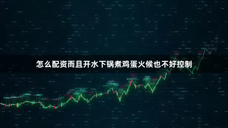 怎么配资而且开水下锅煮鸡蛋火候也不好控制