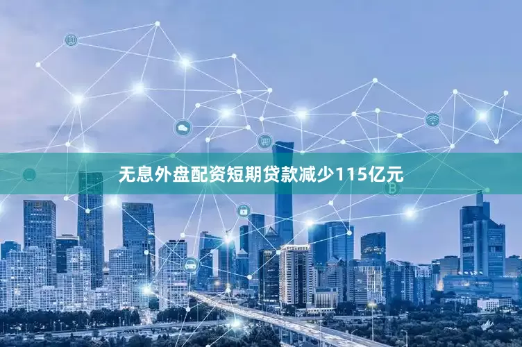 无息外盘配资短期贷款减少115亿元