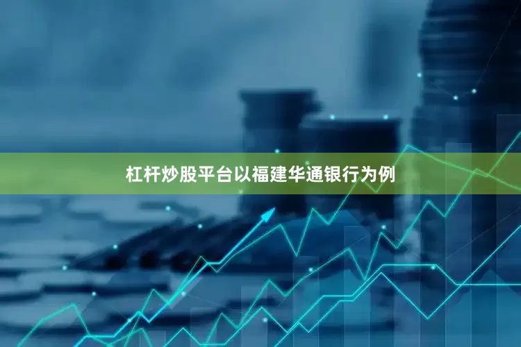 杠杆炒股平台　　以福建华通银行为例