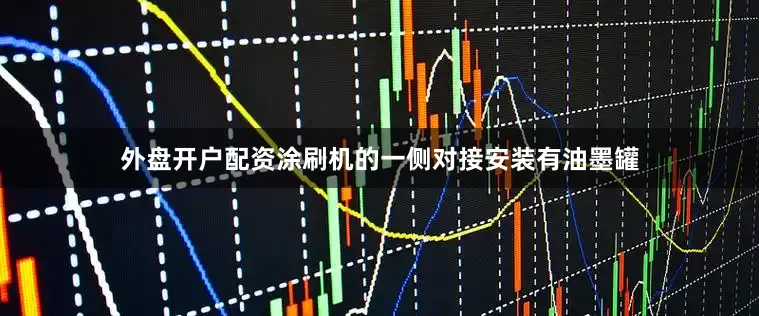 外盘开户配资涂刷机的一侧对接安装有油墨罐