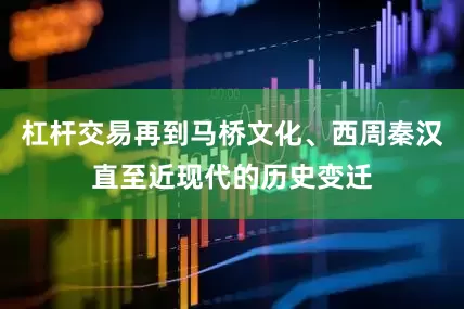 杠杆交易再到马桥文化、西周秦汉直至近现代的历史变迁
