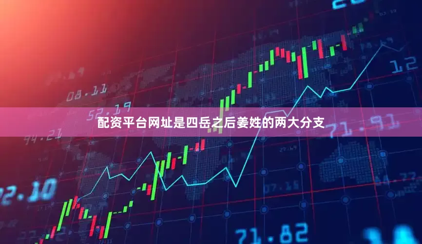配资平台网址是四岳之后姜姓的两大分支