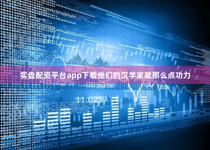 实盘配资平台app下载他们的汉学家就那么点功力