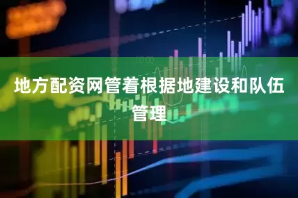 地方配资网管着根据地建设和队伍管理