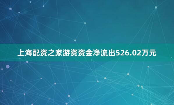 上海配资之家游资资金净流出526.02万元
