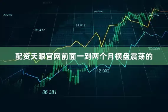 配资天眼官网前面一到两个月横盘震荡的