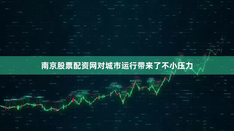 南京股票配资网对城市运行带来了不小压力