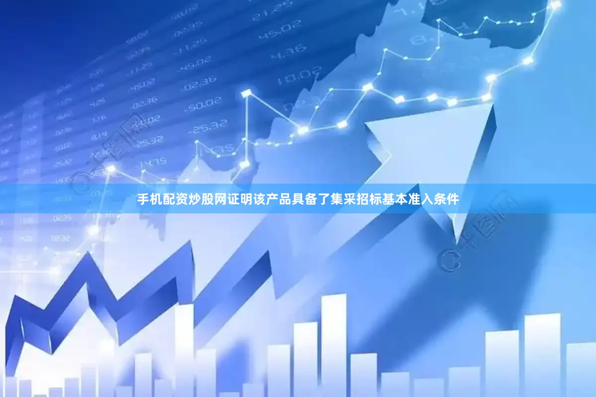 手机配资炒股网证明该产品具备了集采招标基本准入条件