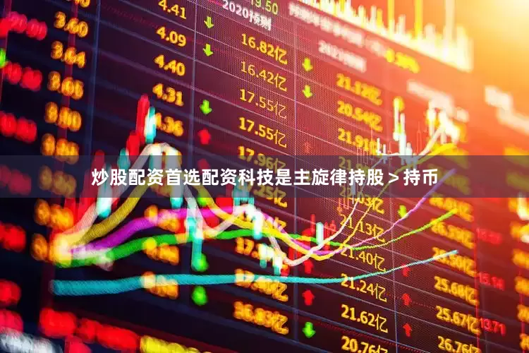 炒股配资首选配资科技是主旋律持股＞持币