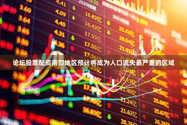 论坛股票配资南部地区预计将成为人口流失最严重的区域