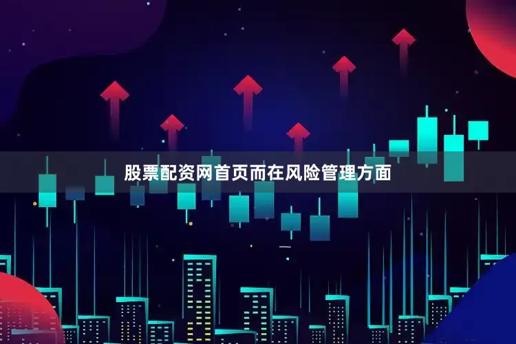 股票配资网首页　　而在风险管理方面