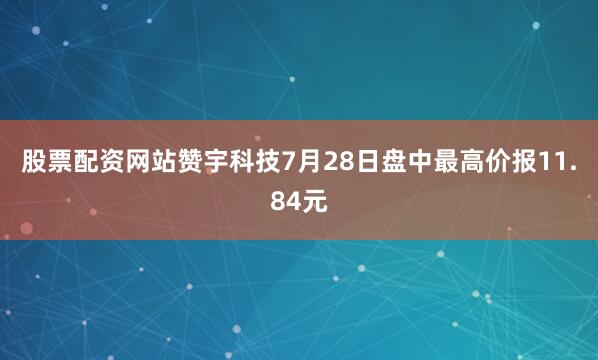 股票配资网站赞宇科技7月28日盘中最高价报11.84元