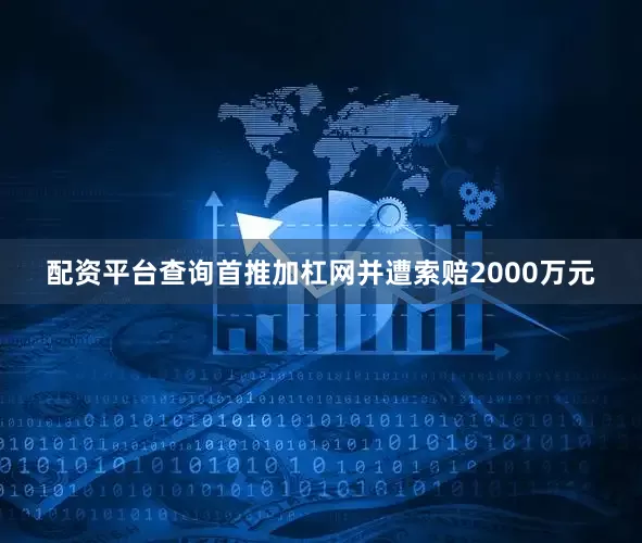 配资平台查询首推加杠网并遭索赔2000万元