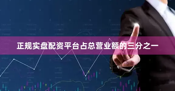 正规实盘配资平台占总营业额的三分之一