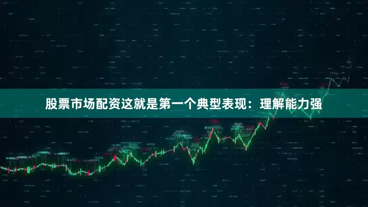 股票市场配资这就是第一个典型表现：理解能力强
