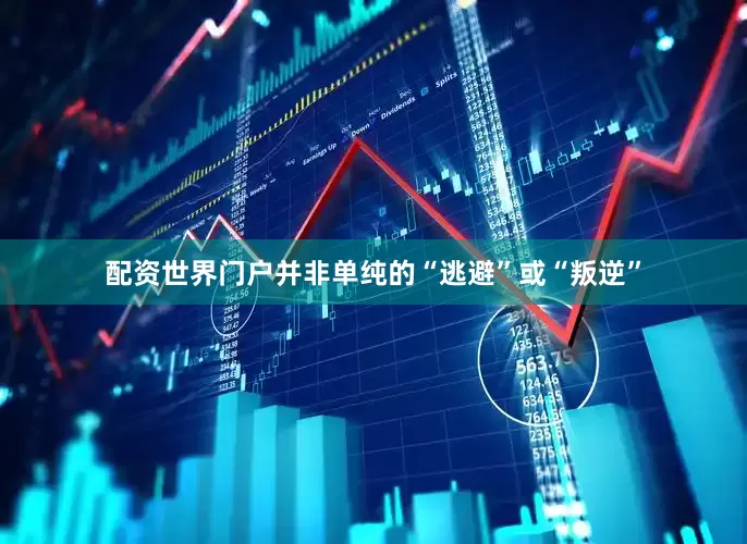 配资世界门户并非单纯的“逃避”或“叛逆”