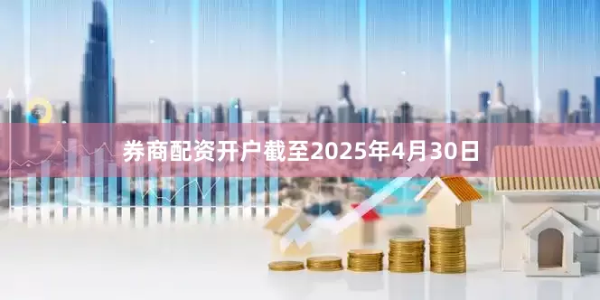 券商配资开户截至2025年4月30日