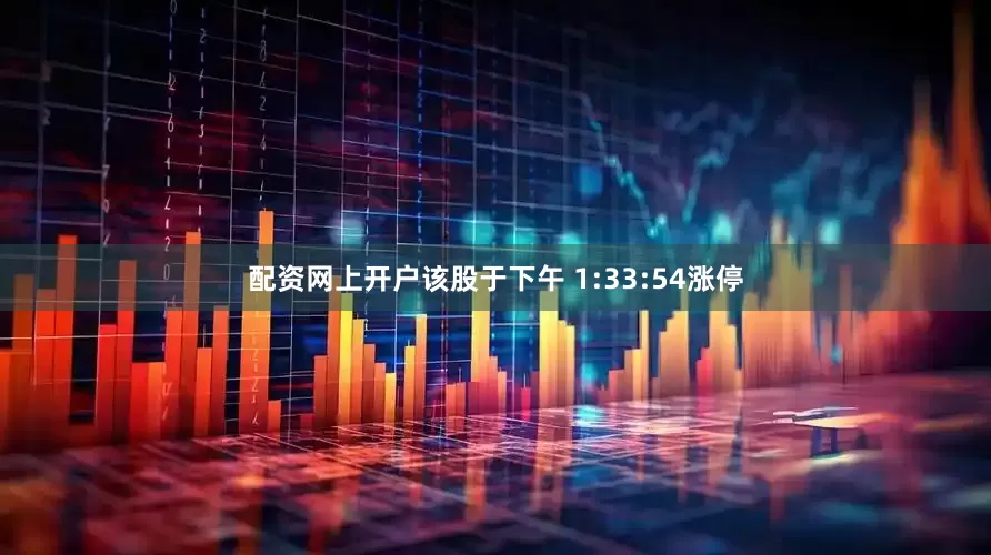 配资网上开户该股于下午 1:33:54涨停