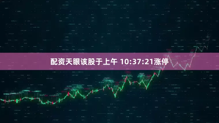 配资天眼该股于上午 10:37:21涨停