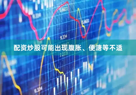 配资炒股可能出现腹胀、便溏等不适