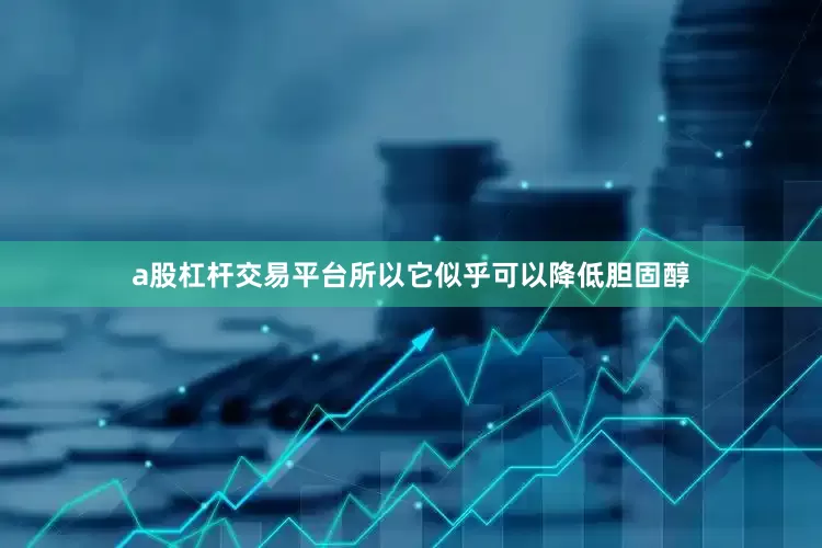 a股杠杆交易平台所以它似乎可以降低胆固醇