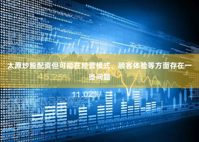 太原炒股配资但可能在经营模式、顾客体验等方面存在一些问题
