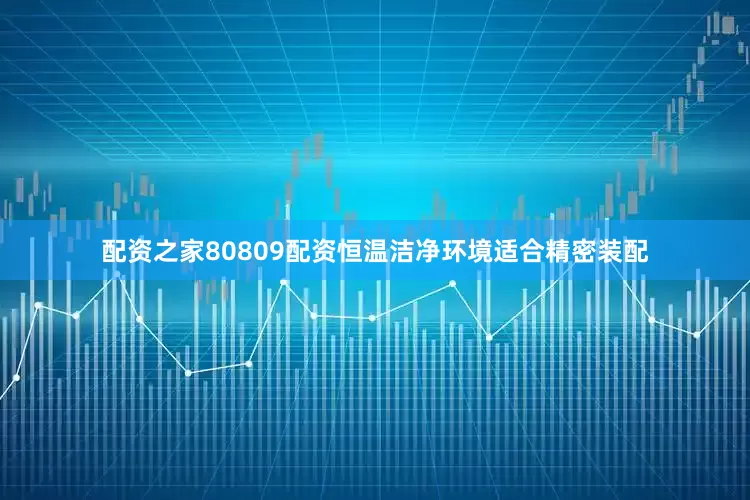配资之家80809配资恒温洁净环境适合精密装配