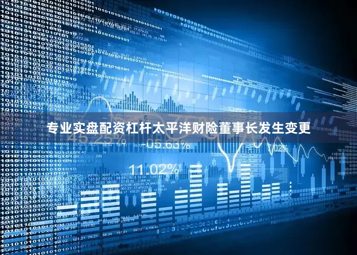 专业实盘配资杠杆太平洋财险董事长发生变更